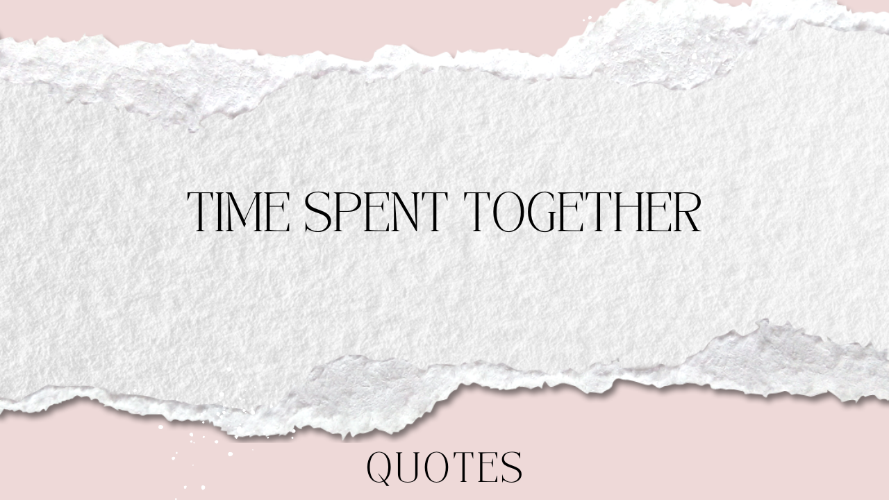 Time Spent Together Quotes